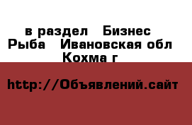  в раздел : Бизнес » Рыба . Ивановская обл.,Кохма г.